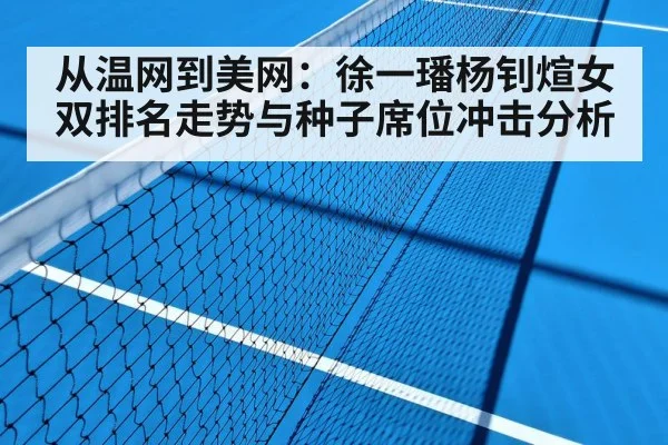 从温网到美网：徐一璠杨钊煊女双排名走势与种子席位冲击分析