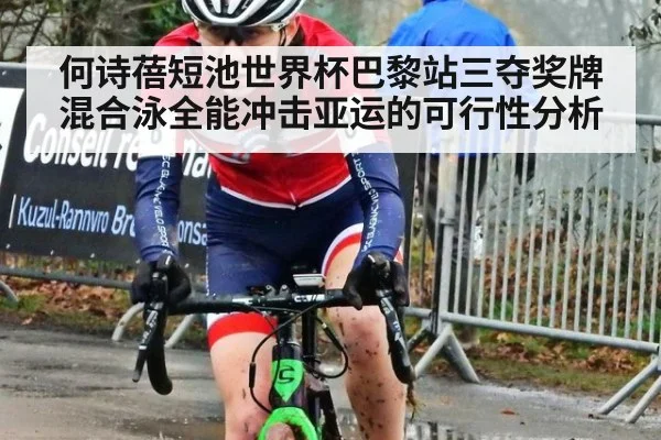 何诗蓓短池世界杯巴黎站三夺奖牌 混合泳全能冲击亚运的可行性分析